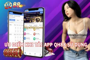 Ưu điểm khi tải app Qh88